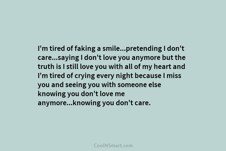 I’m tired of faking a smile…pretending I don’t care…saying I don’t love you anymore but the truth is I still...