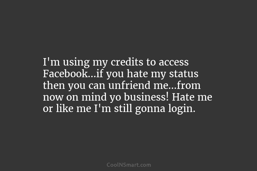 I’m using my credits to access Facebook…if you hate my status then you can unfriend...