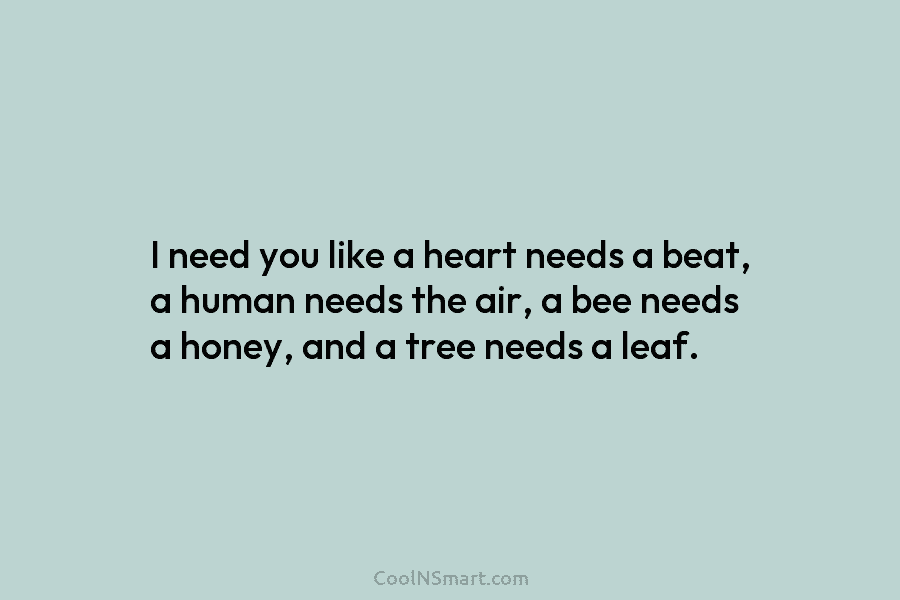 I need you like a heart needs a beat, a human needs the air, a...