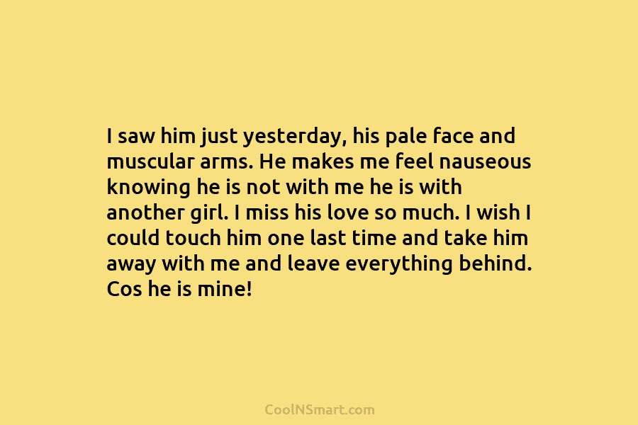 I saw him just yesterday, his pale face and muscular arms. He makes me feel nauseous knowing he is not...