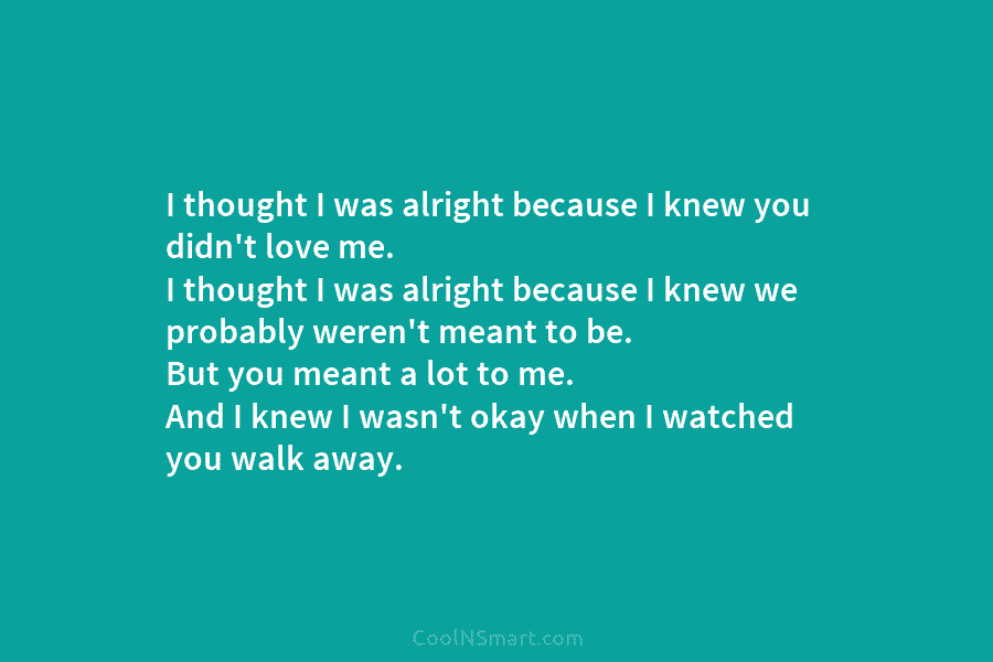 I thought I was alright because I knew you didn’t love me. I thought I...