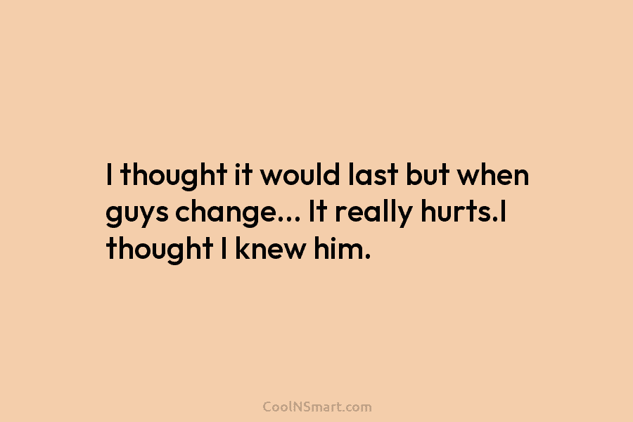 I thought it would last but when guys change… It really hurts.I thought I knew...