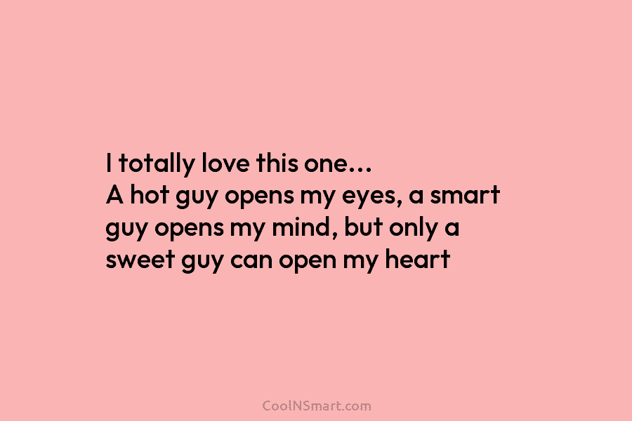 I totally love this one… A hot guy opens my eyes, a smart guy opens my mind, but only a...