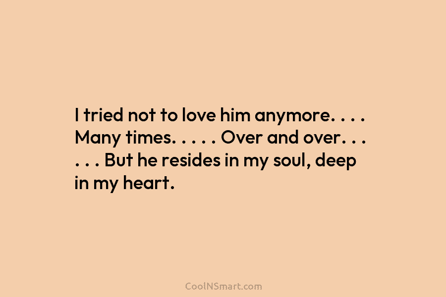 I tried not to love him anymore. . . . Many times. . . . . Over and over. ....