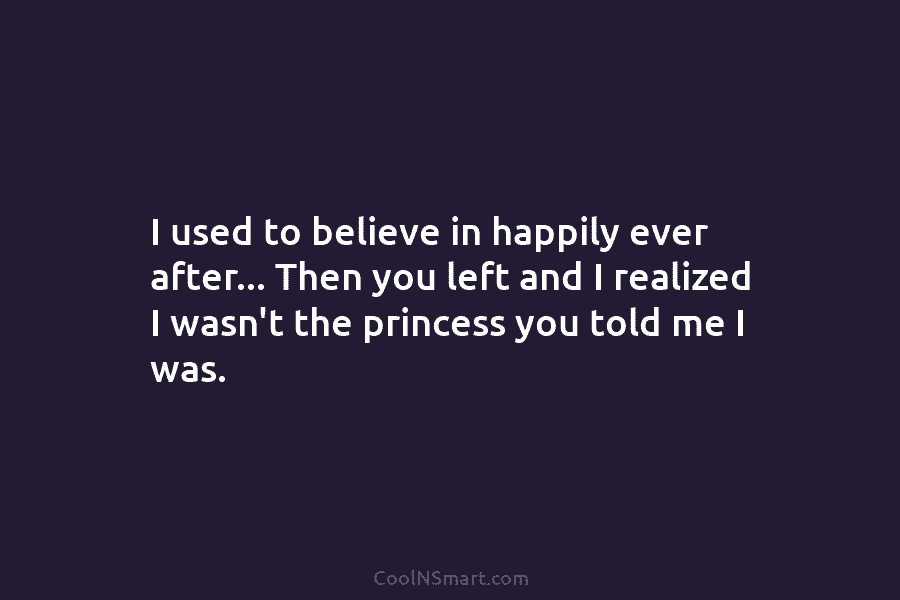 I used to believe in happily ever after… Then you left and I realized I...