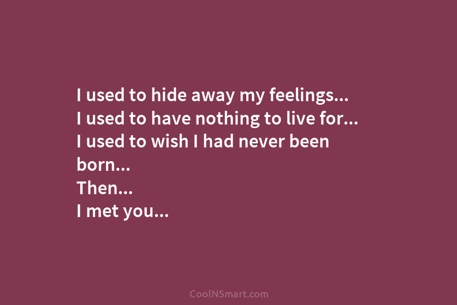 I used to hide away my feelings… I used to have nothing to live for…...