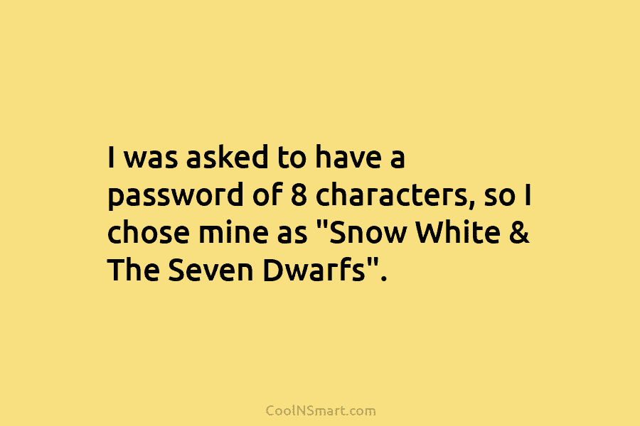 I was asked to have a password of 8 characters, so I chose mine as...