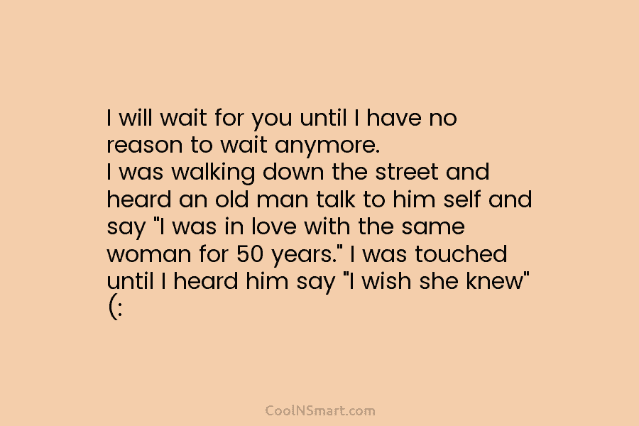 I will wait for you until I have no reason to wait anymore. I was walking down the street and...