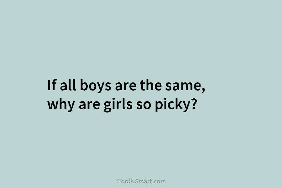 If all boys are the same, why are girls so picky?