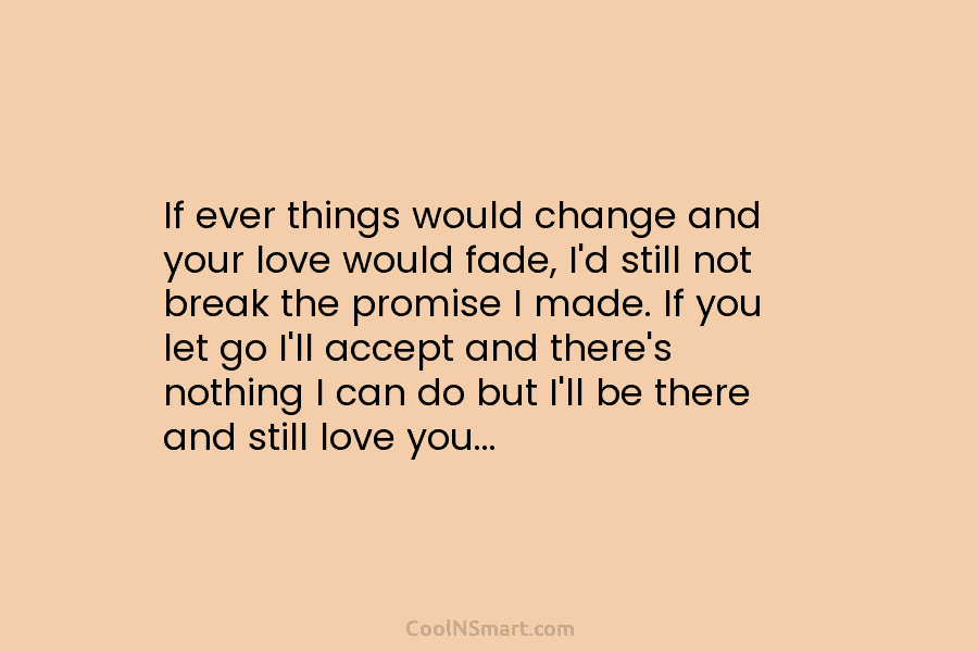 If ever things would change and your love would fade, I’d still not break the promise I made. If you...