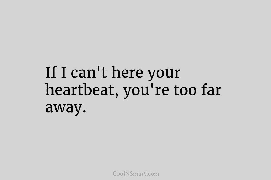 If I can’t here your heartbeat, you’re too far away.