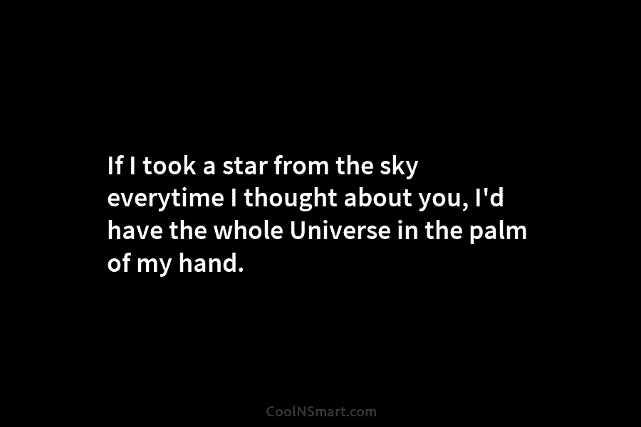 If I took a star from the sky everytime I thought about you, I’d have...
