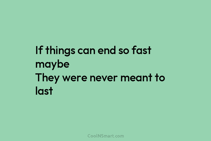 If things can end so fast maybe They were never meant to last