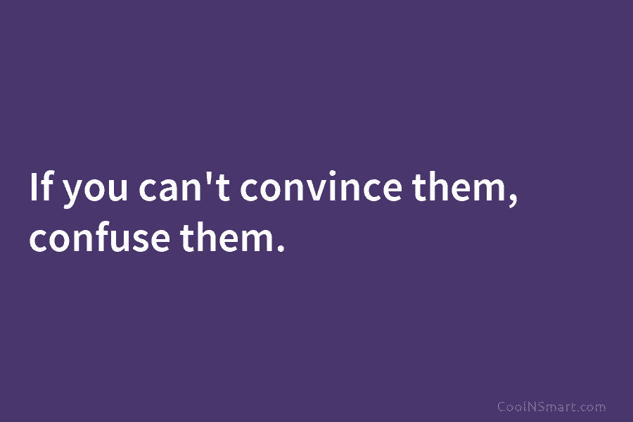 If you can’t convince them, confuse them.