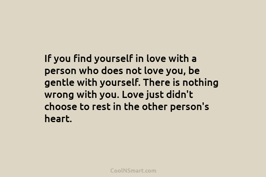 If you find yourself in love with a person who does not love you, be...