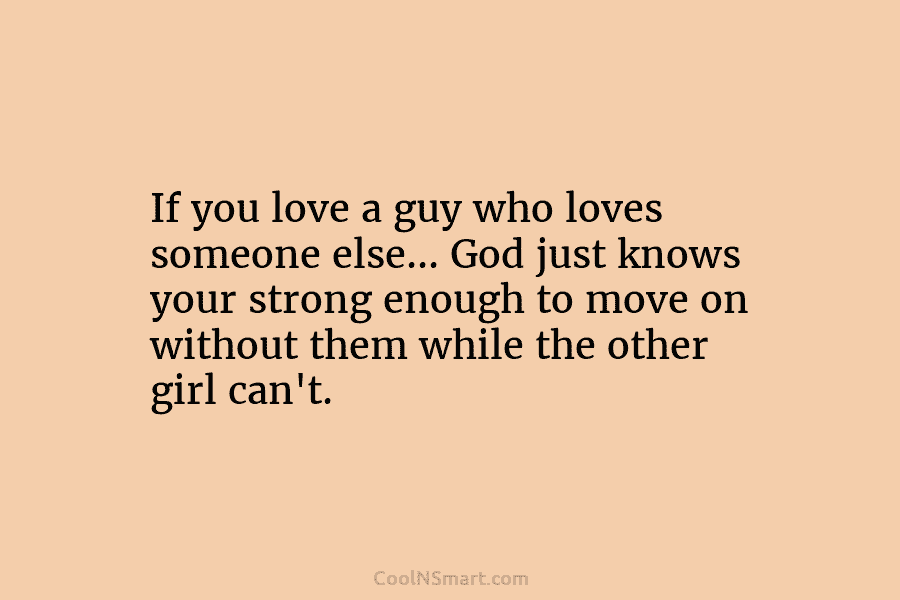 If you love a guy who loves someone else… God just knows your strong enough...