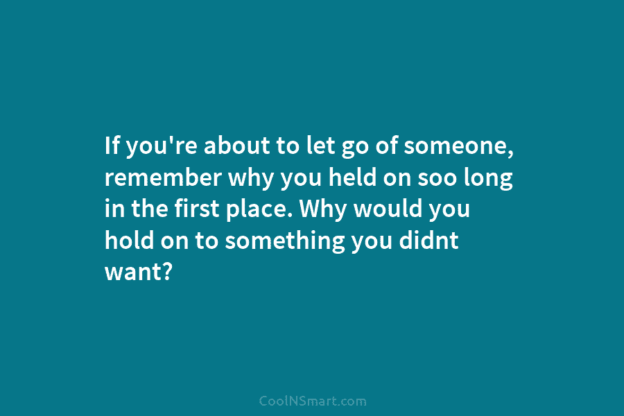 If you’re about to let go of someone, remember why you held on soo long...