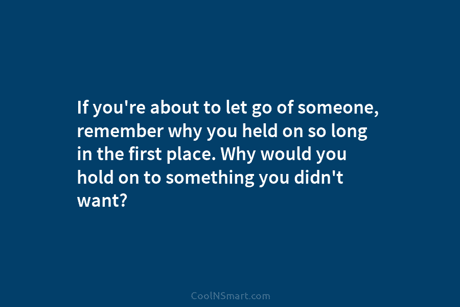 If you’re about to let go of someone, remember why you held on so long...