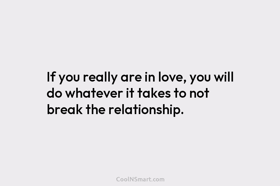 If you really are in love, you will do whatever it takes to not break...