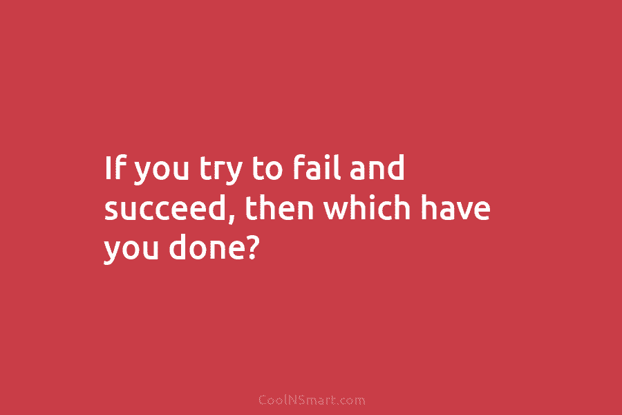 If you try to fail and succeed, then which have you done?