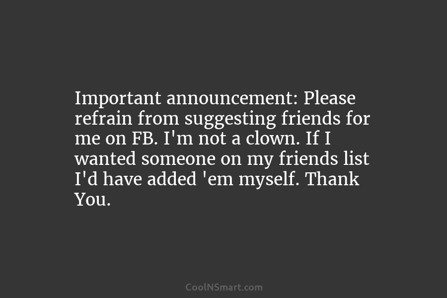 Important announcement: Please refrain from suggesting friends for me on FB. I’m not a clown....