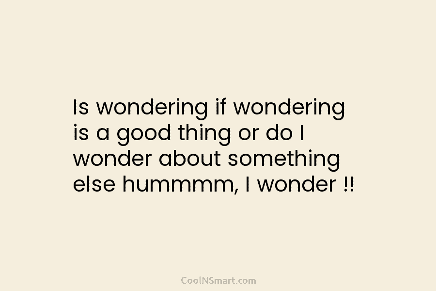 Is wondering if wondering is a good thing or do I wonder about something else...