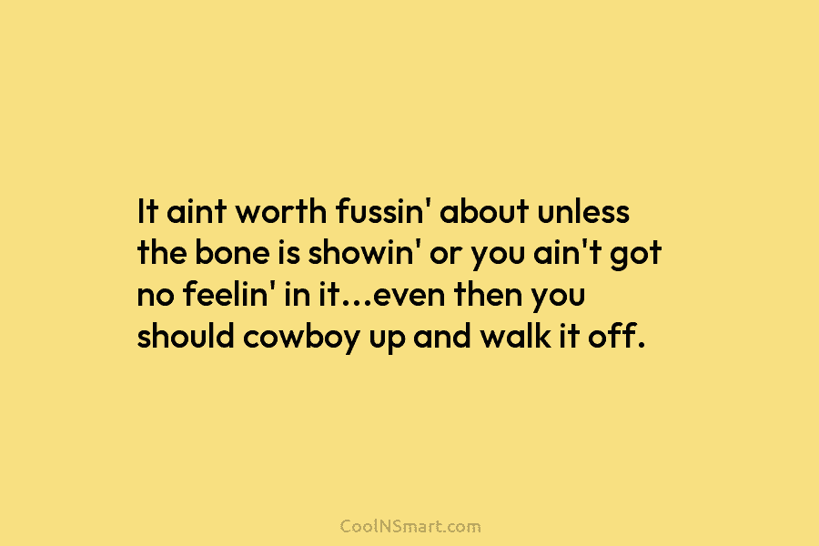 It aint worth fussin’ about unless the bone is showin’ or you ain’t got no...