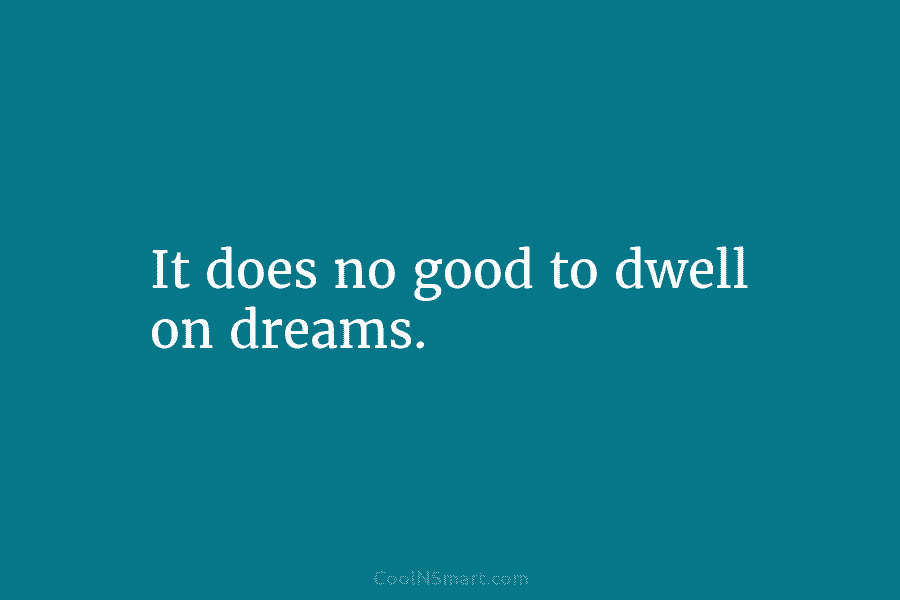 It does no good to dwell on dreams.