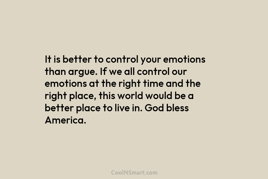 It is better to control your emotions than argue. If we all control our emotions at the right time and...