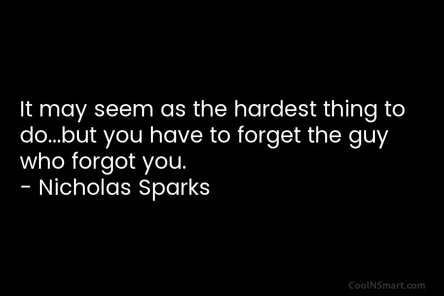 It may seem as the hardest thing to do…but you have to forget the guy who forgot you. – Nicholas...