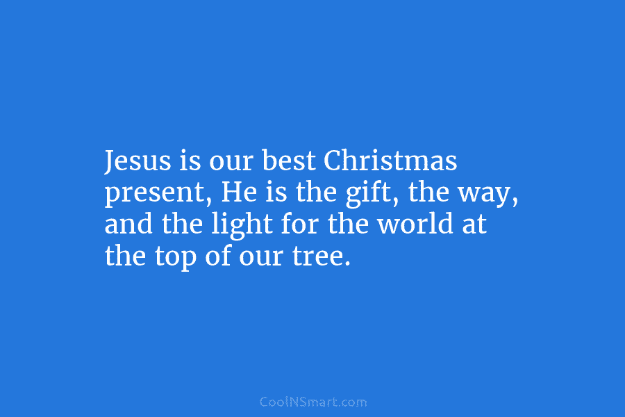 Jesus is our best Christmas present, He is the gift, the way, and the light...