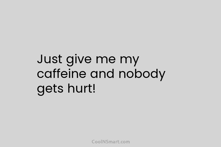 Just give me my caffeine and nobody gets hurt!