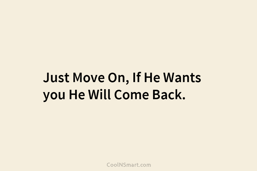 Just Move On, If He Wants you He Will Come Back.
