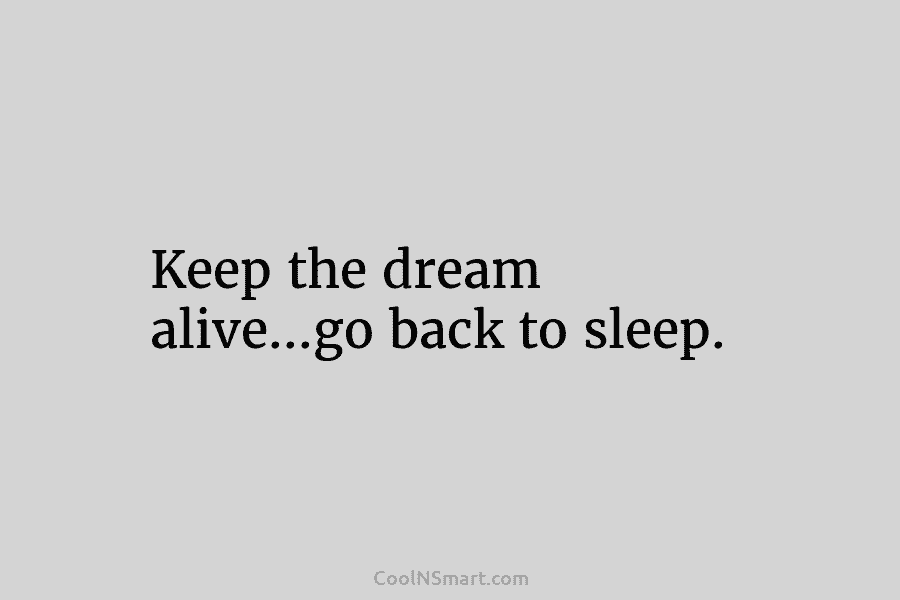 Keep the dream alive…go back to sleep.