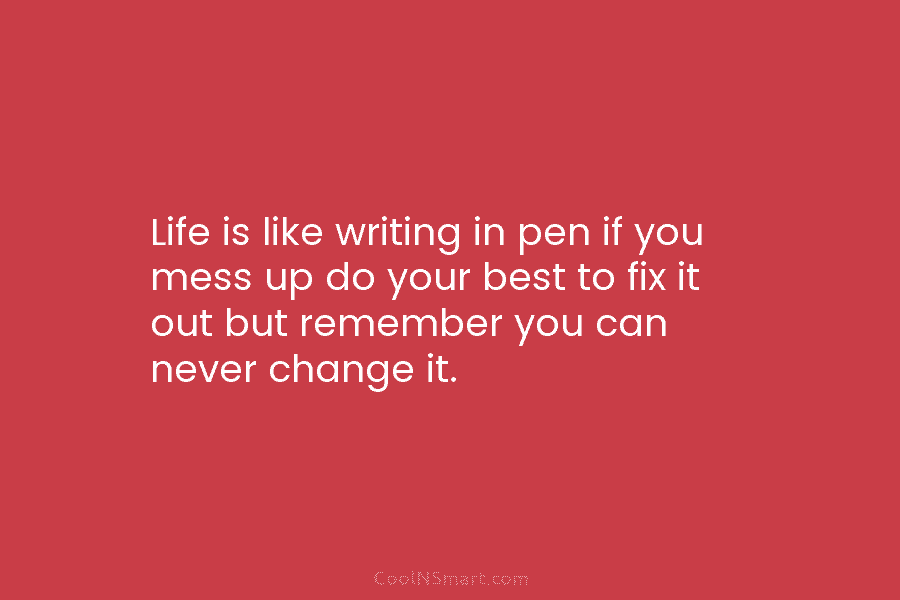 Life is like writing in pen if you mess up do your best to fix...