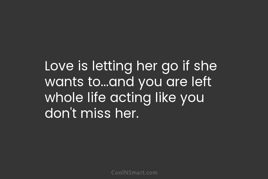 Love is letting her go if she wants to…and you are left whole life acting...