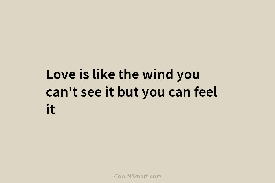 Love is like the wind you can’t see it but you can feel it
