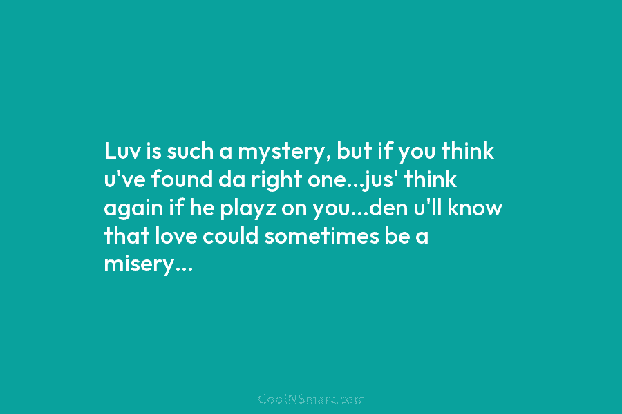 Luv is such a mystery, but if you think u’ve found da right one…jus’ think...