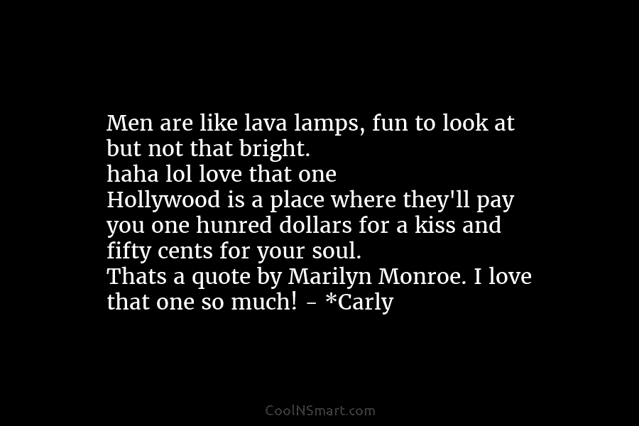 Men are like lava lamps, fun to look at but not that bright. haha lol love that one Hollywood is...