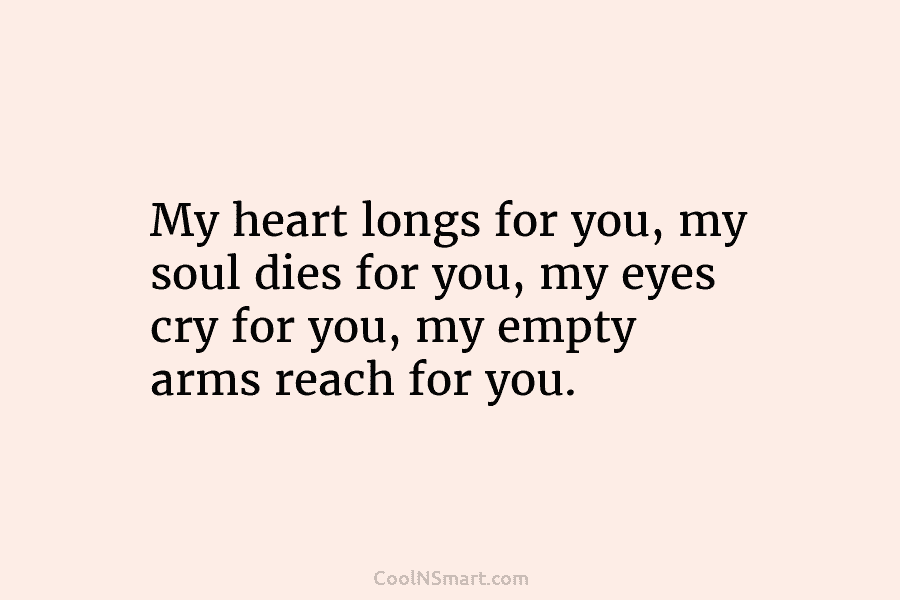 My heart longs for you, my soul dies for you, my eyes cry for you,...