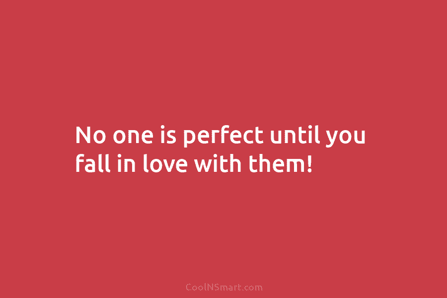 No one is perfect until you fall in love with them!