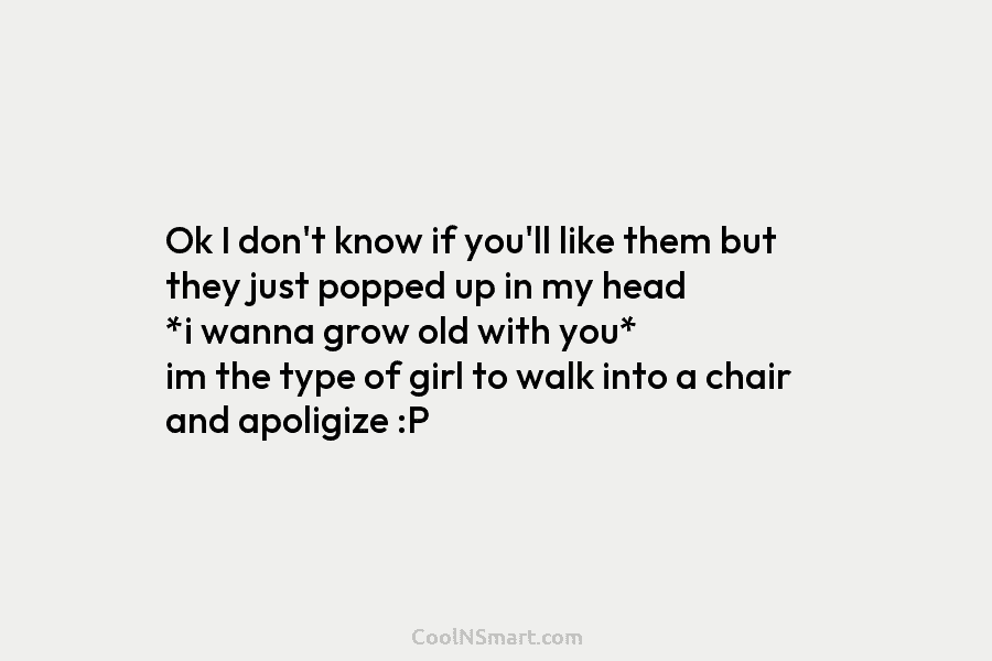 Ok I don’t know if you’ll like them but they just popped up in my head *i wanna grow old...