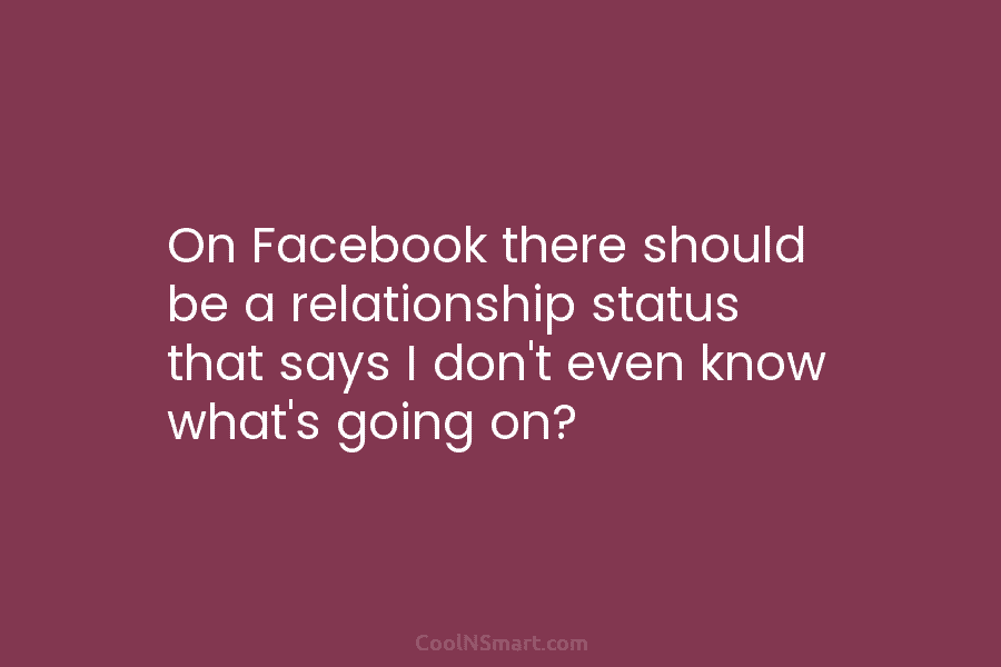 On Facebook there should be a relationship status that says I don’t even know what’s...