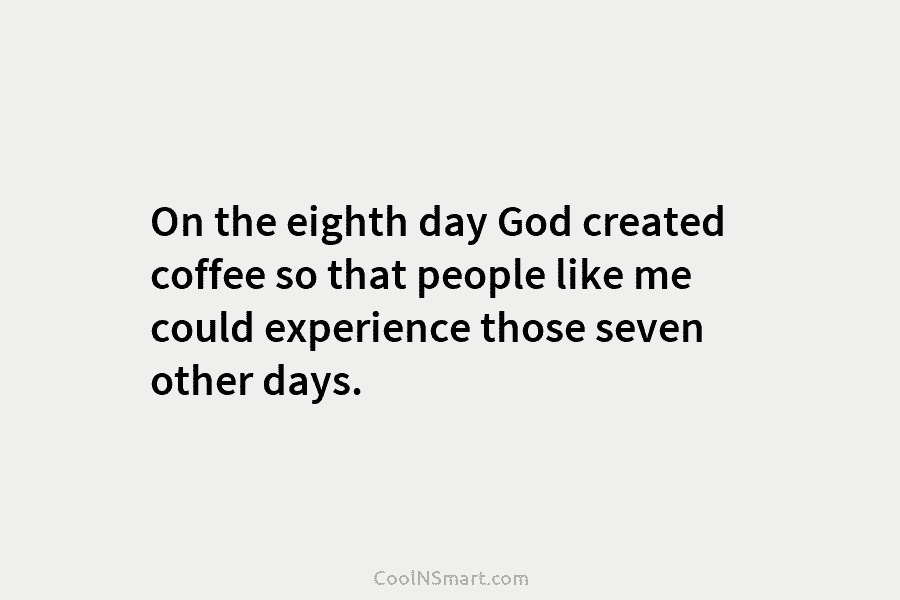 On the eighth day God created coffee so that people like me could experience those...