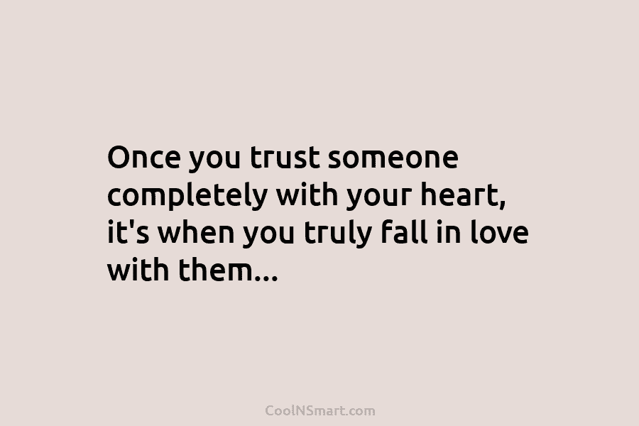 Once you trust someone completely with your heart, it’s when you truly fall in love with them…