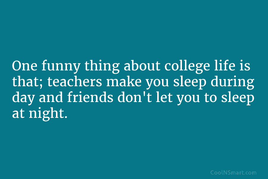 Quote: One funny thing about college life is that; teachers make you  sleep... - CoolNSmart