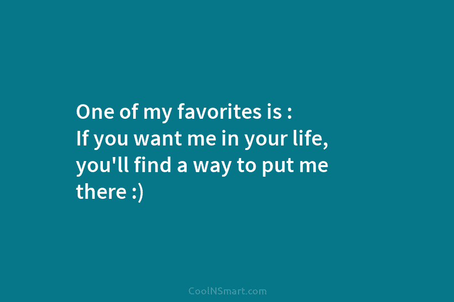 One of my favorites is : If you want me in your life, you’ll find...