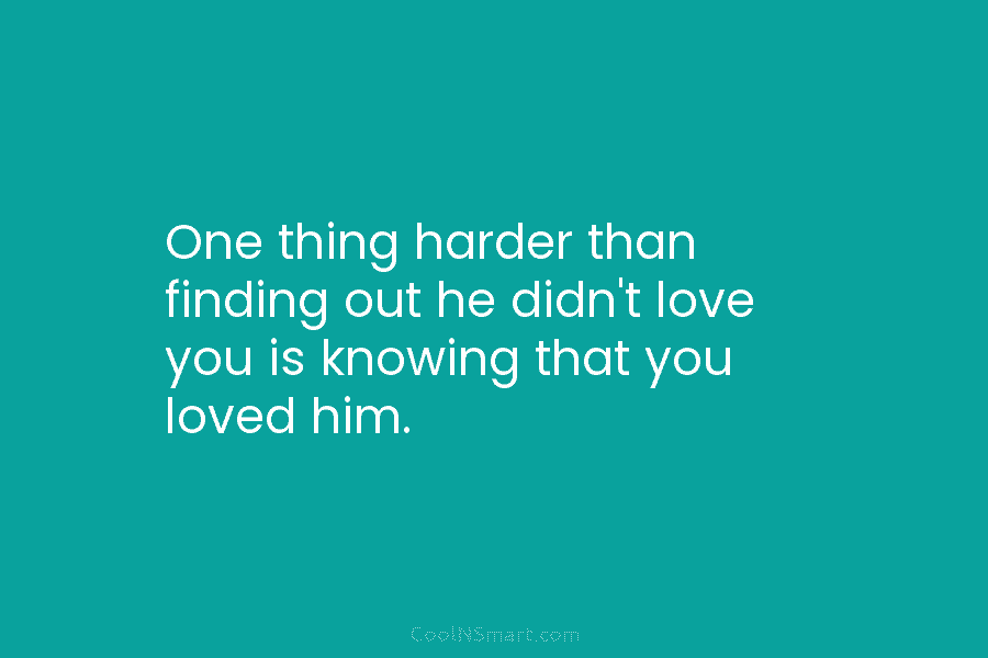One thing harder than finding out he didn’t love you is knowing that you loved...