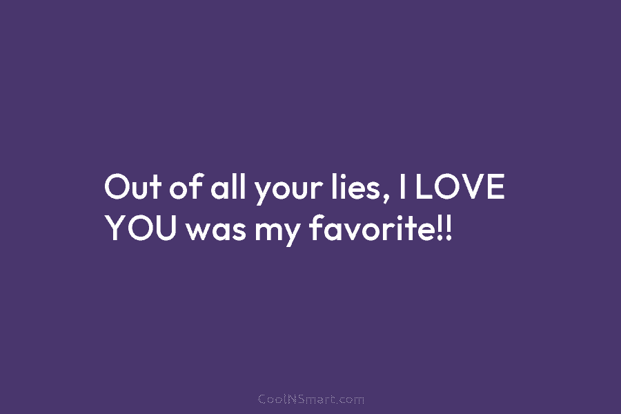 Out of all your lies, I LOVE YOU was my favorite!!