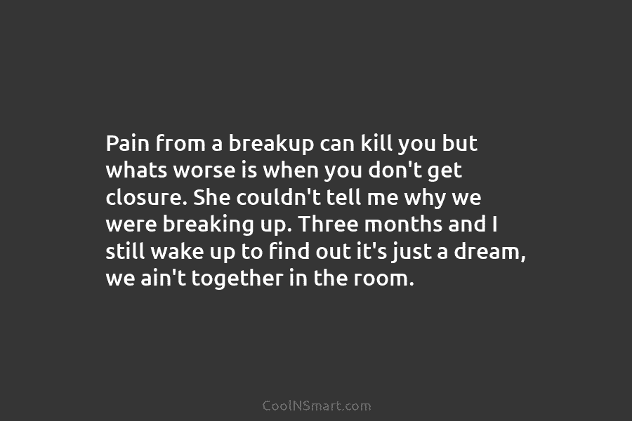 Pain from a breakup can kill you but whats worse is when you don’t get closure. She couldn’t tell me...